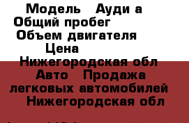  › Модель ­ Ауди а6 › Общий пробег ­ 350 000 › Объем двигателя ­ 2 › Цена ­ 290 000 - Нижегородская обл. Авто » Продажа легковых автомобилей   . Нижегородская обл.